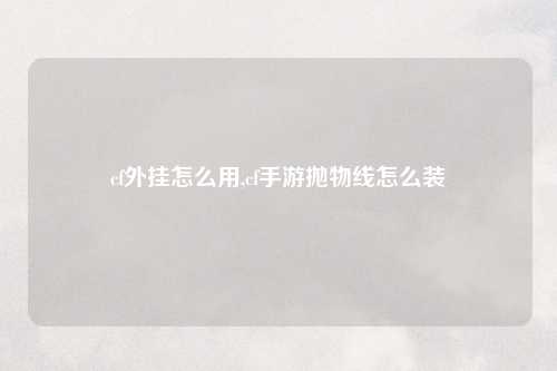 cf外挂怎么用,cf手游抛物线怎么装