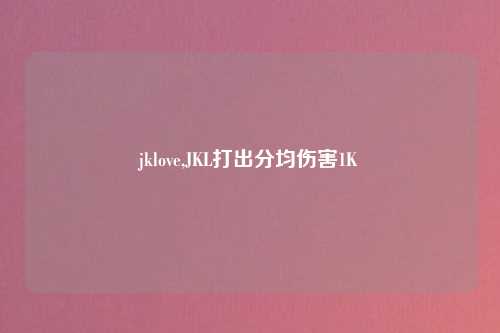 jklove,JKL打出分均伤害1K