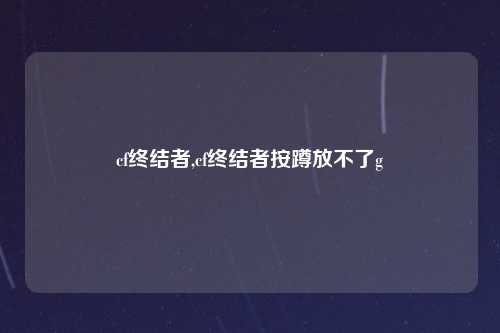 cf终结者,cf终结者按蹲放不了g