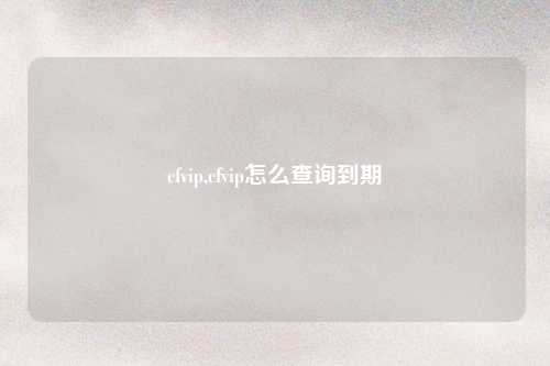 cfvip,cfvip怎么查询到期
