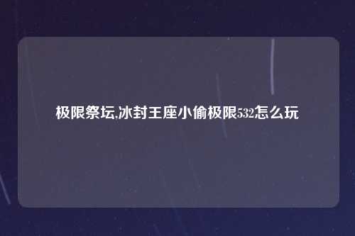 极限祭坛,冰封王座小偷极限532怎么玩