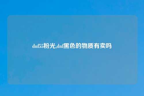 dnf55粉光,dnf黑色的物质有卖吗