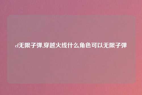 cf无限子弹,穿越火线什么角色可以无限子弹