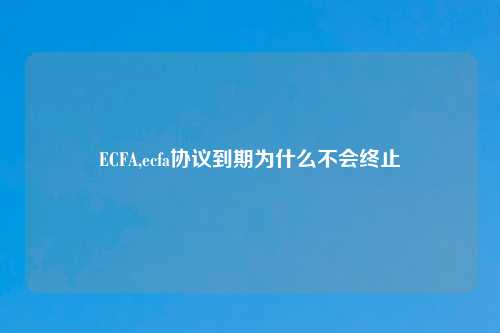 ECFA,ecfa协议到期为什么不会终止