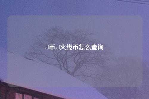 cf币,cf火线币怎么查询