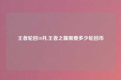 王者轮回10月,王者之藤需要多少轮回币