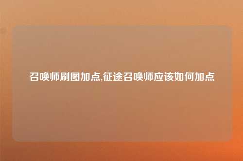 召唤师刷图加点,征途召唤师应该如何加点