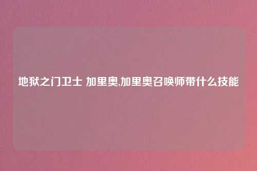 地狱之门卫士 加里奥,加里奥召唤师带什么技能