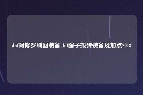 dnf阿修罗刷图装备,dnf瞎子搬砖装备及加点2018