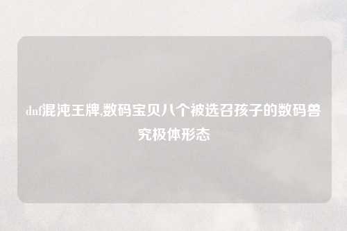 dnf混沌王牌,数码宝贝八个被选召孩子的数码兽究极体形态