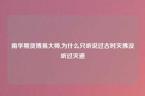 南华期货博易大师,为什么只听说过古时灭佛没听过灭道