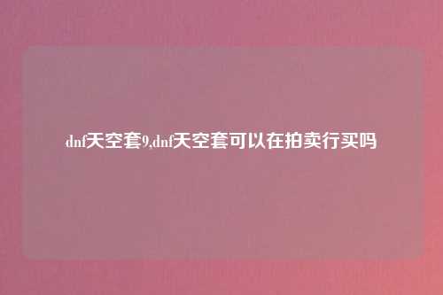 dnf天空套9,dnf天空套可以在拍卖行买吗