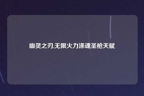 幽灵之刃,无限火力涤魂圣枪天赋