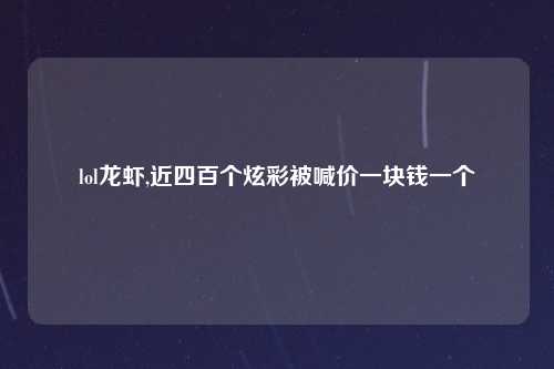 lol龙虾,近四百个炫彩被喊价一块钱一个