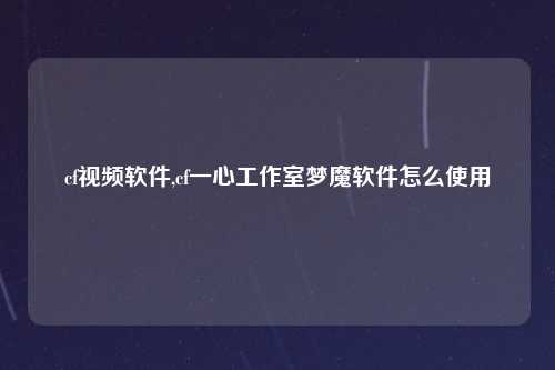 cf视频软件,cf一心工作室梦魔软件怎么使用