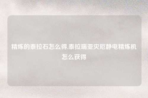 精炼的泰拉石怎么得,泰拉瑞亚灾厄静电精炼机怎么获得