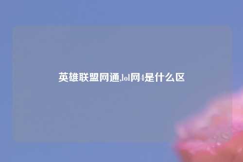 英雄联盟网通,lol网4是什么区