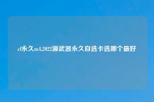cf永久m4,2022源武器永久自选卡选哪个最好