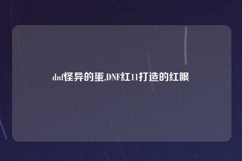 dnf怪异的蛋,DNF红11打造的红眼
