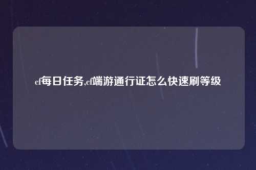 cf每日任务,cf端游通行证怎么快速刷等级