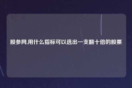 股参网,用什么指标可以选出一支翻十倍的股票