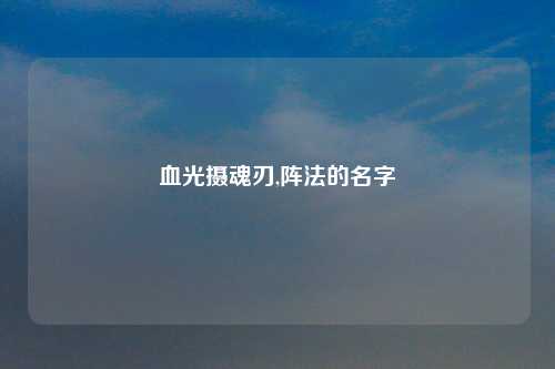 血光摄魂刃,阵法的名字