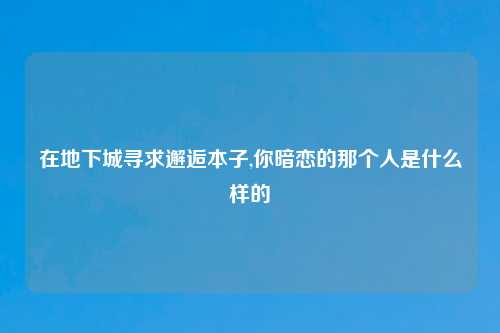 在地下城寻求邂逅本子,你暗恋的那个人是什么样的