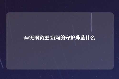 dnf无限负重,奶妈的守护珠选什么