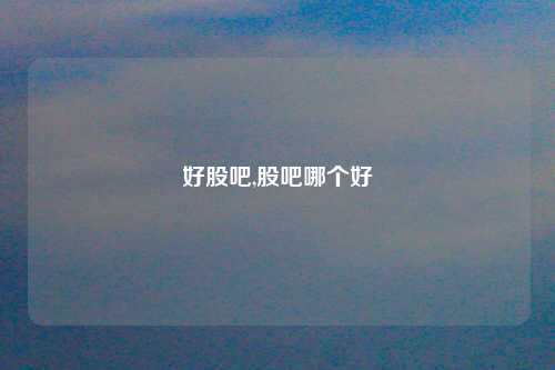好股吧,股吧哪个好