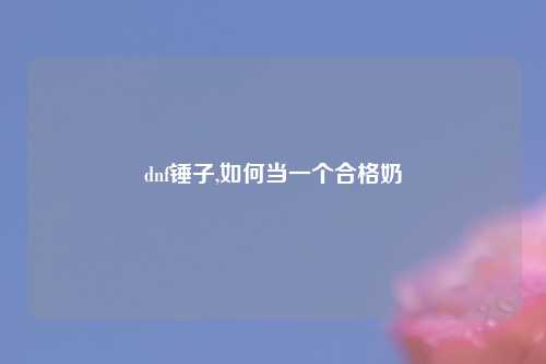 dnf锤子,如何当一个合格奶