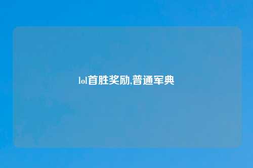 lol首胜奖励,普通军典