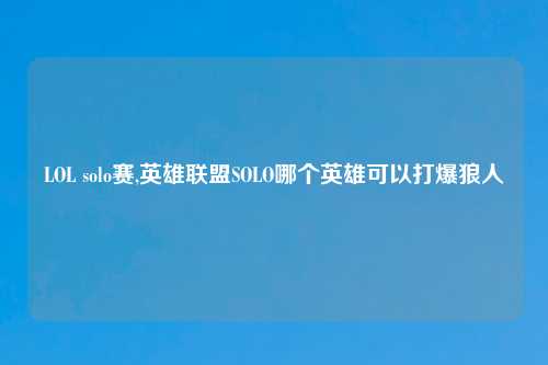 LOL solo赛,英雄联盟SOLO哪个英雄可以打爆狼人