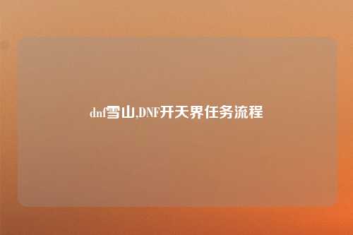 dnf雪山,DNF开天界任务流程