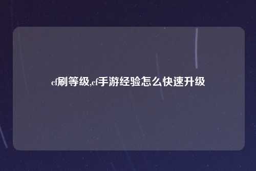 cf刷等级,cf手游经验怎么快速升级