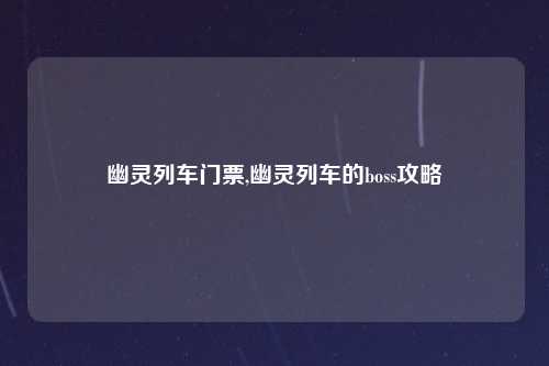 幽灵列车门票,幽灵列车的boss攻略