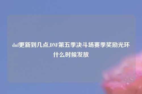 dnf更新到几点,DNF第五季决斗场赛季奖励光环什么时候发放