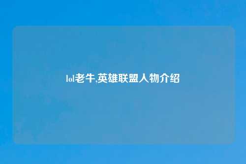 lol老牛,英雄联盟人物介绍