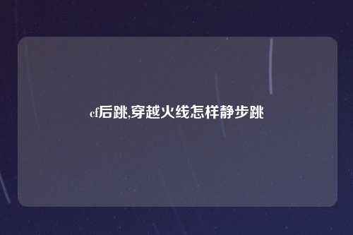 cf后跳,穿越火线怎样静步跳