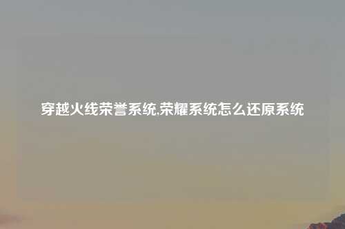 穿越火线荣誉系统,荣耀系统怎么还原系统