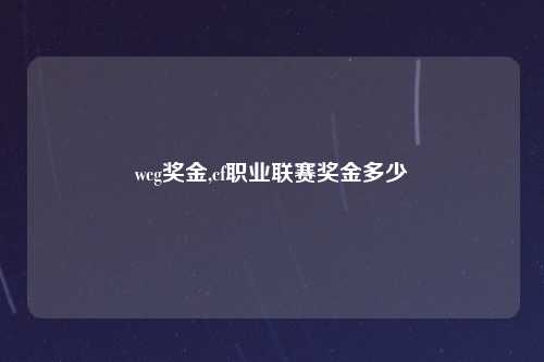 wcg奖金,cf职业联赛奖金多少