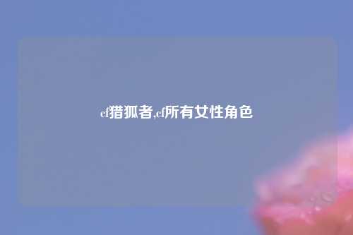 cf猎狐者,cf所有女性角色