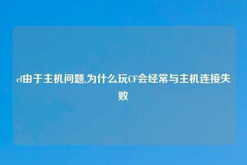 cf由于主机问题,为什么玩CF会经常与主机连接失败