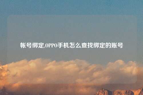 帐号绑定,OPPO手机怎么查找绑定的账号
