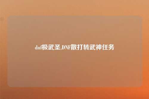 dnf极武圣,DNF散打转武神任务