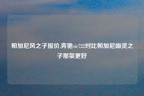 帕加尼风之子报价,奔驰sir722对比帕加尼幽灵之子那架更好