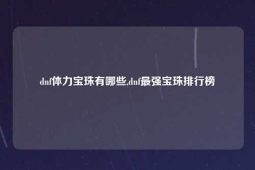 dnf体力宝珠有哪些,dnf最强宝珠排行榜