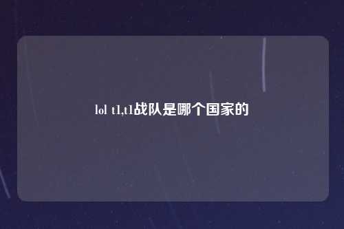 lol t1,t1战队是哪个国家的