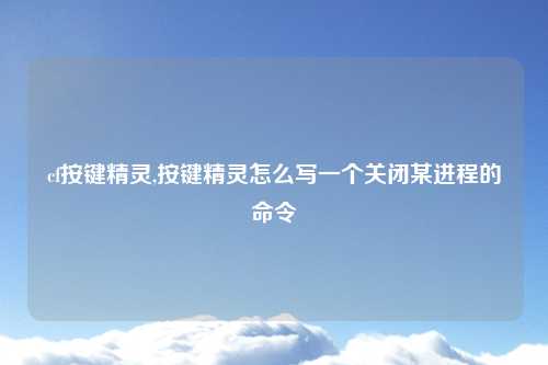 cf按键精灵,按键精灵怎么写一个关闭某进程的命令