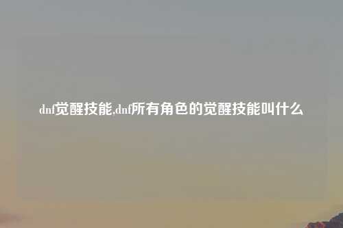 dnf觉醒技能,dnf所有角色的觉醒技能叫什么