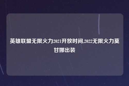 英雄联盟无限火力2021开放时间,2022无限火力莫甘娜出装